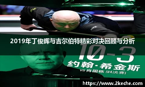 2019年丁俊晖与吉尔伯特精彩对决回顾与分析