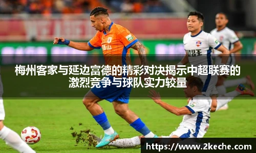 梅州客家与延边富德的精彩对决揭示中超联赛的激烈竞争与球队实力较量