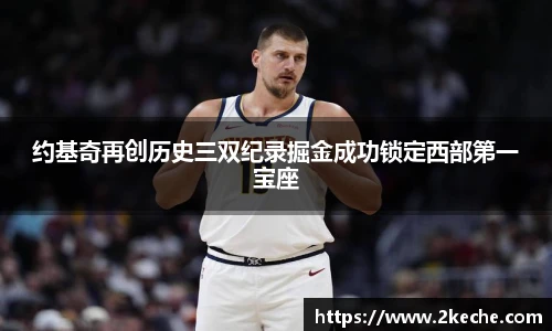 约基奇再创历史三双纪录掘金成功锁定西部第一宝座