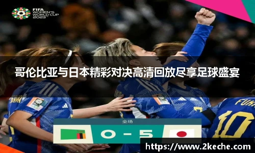哥伦比亚与日本精彩对决高清回放尽享足球盛宴
